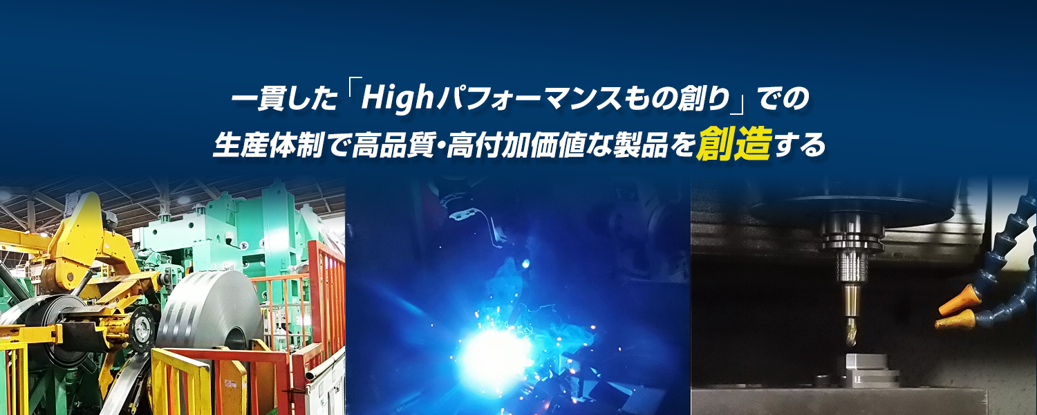 一貫した『Highパフォーマンスもの創り』での生産体制で高品質・高付加価値な製品を創造する