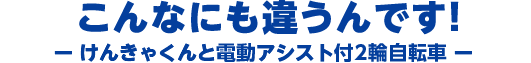 こんなにも違うんです！? けんきゃくんと電動アシスト付自転車との比較 ?