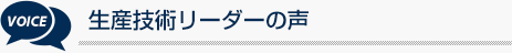 生産技術リーダーの声